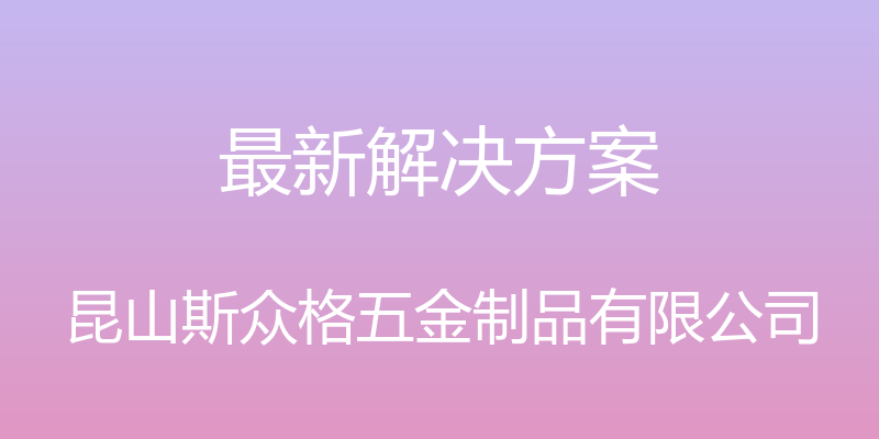 最新解决方案 - 昆山斯众格五金制品有限公司