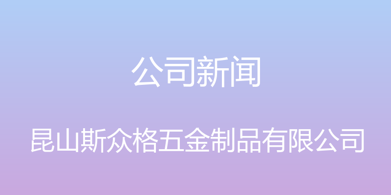 公司新闻 - 昆山斯众格五金制品有限公司