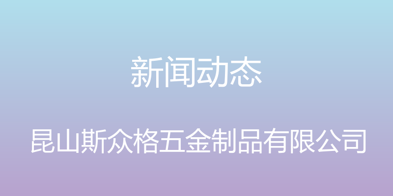 新闻动态 - 昆山斯众格五金制品有限公司